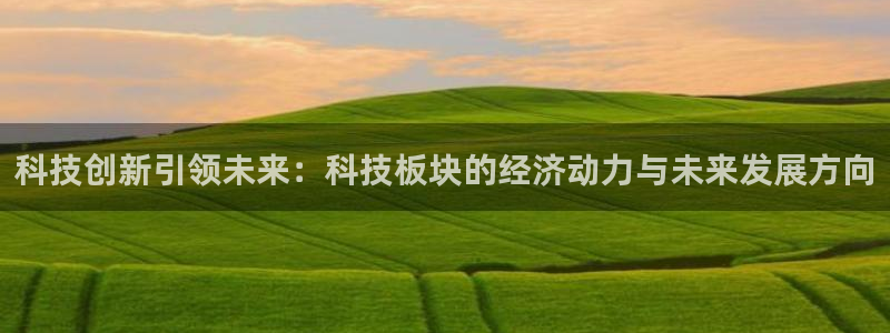 科技创新引领未来：科技板块的经济动力与未来发展方向