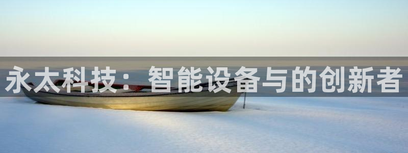 永太科技：智能设备与的创新者